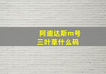 阿迪达斯m号 三叶草什么码